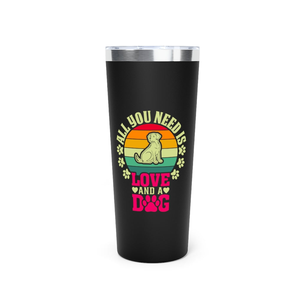 COPPER VACUME INSULATED TUMBLER WITH LID, ALL YOU NEED IS LOVE AND DOG TUMBLER, 22 OZ